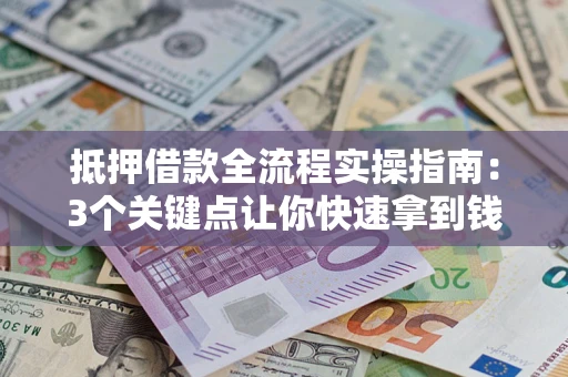 济南抵押借款全流程实操指南：3个关键点让你快速拿到钱