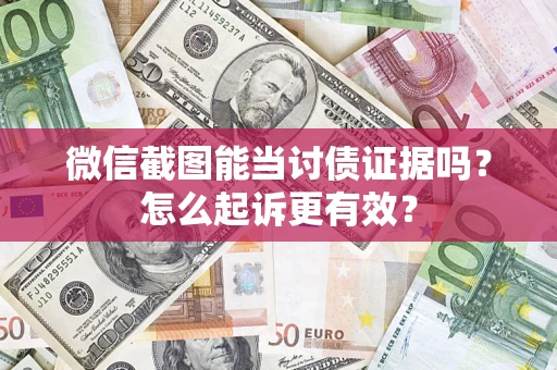 济南微信截图能当讨债证据吗？怎么起诉更有效？