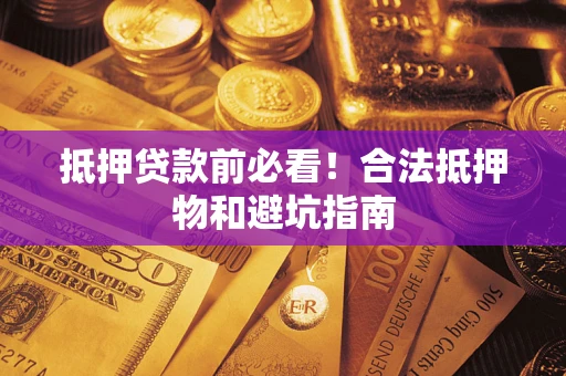 济南抵押贷款前必看！合法抵押物和避坑指南