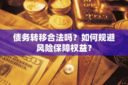 济南债务转移合法吗？如何规避风险保障权益？