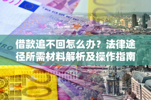 济南借款追不回怎么办？法律途径所需材料解析及操作指南
