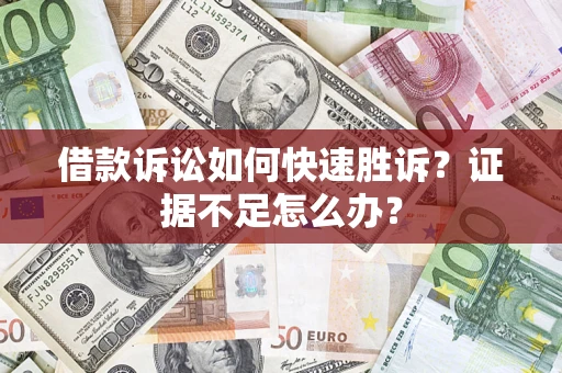 济南借款诉讼如何快速胜诉？证据不足怎么办？