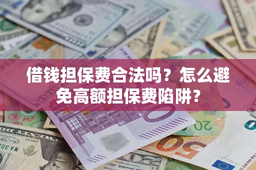 济南借钱担保费合法吗？怎么避免高额担保费陷阱？