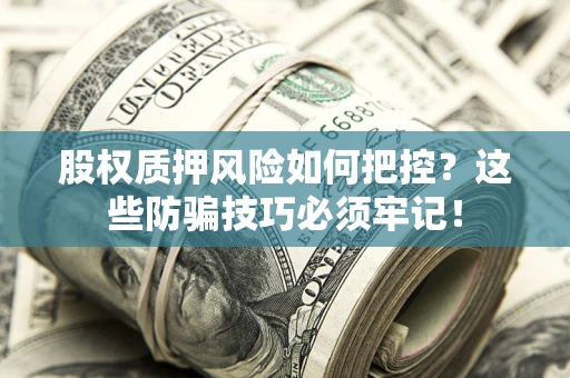 济南股权质押风险如何把控？这些防骗技巧必须牢记！