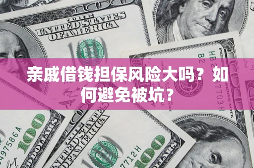 济南亲戚借钱担保风险大吗？如何避免被坑？