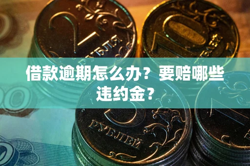 济南借款逾期怎么办？要赔哪些违约金？