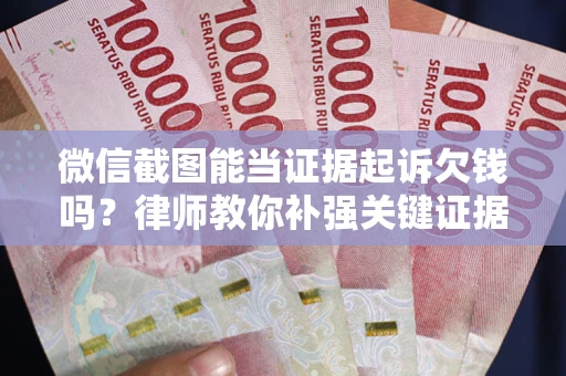 济南微信截图能当证据起诉欠钱吗？律师教你补强关键证据
