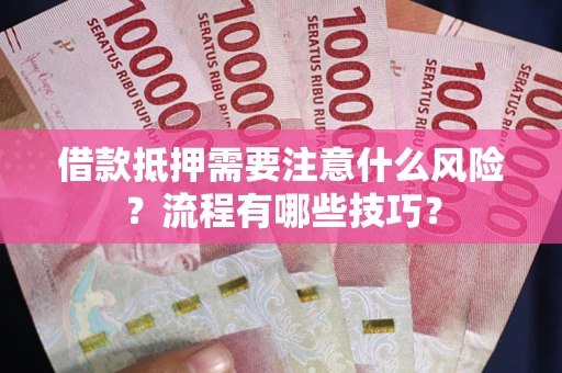 济南借款抵押需要注意什么风险？流程有哪些技巧？