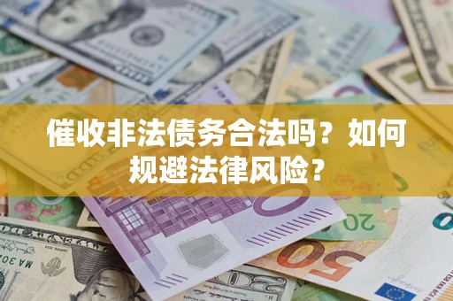 济南催收非法债务合法吗？如何规避法律风险？