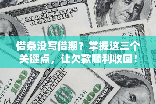 济南借条没写借期？掌握这三个关键点，让欠款顺利收回！
