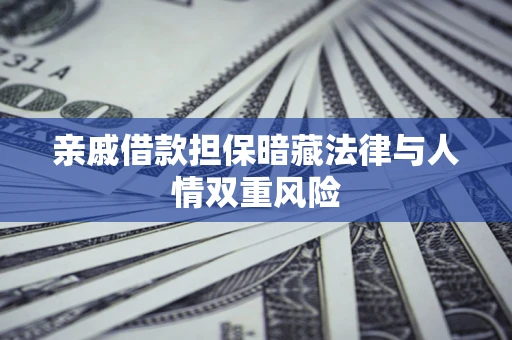 济南亲戚借款担保暗藏法律与人情双重风险