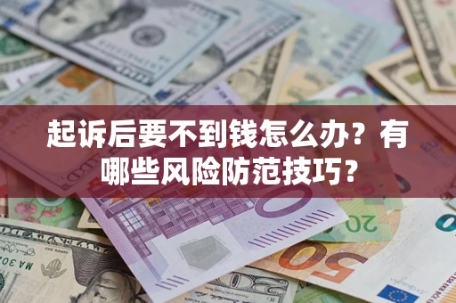 济南起诉后要不到钱怎么办？有哪些风险防范技巧？