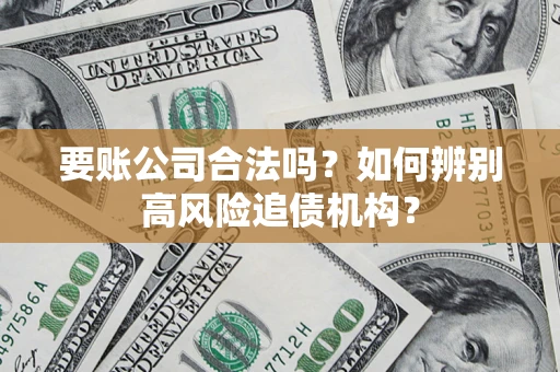 济南要账公司合法吗？如何辨别高风险追债机构？