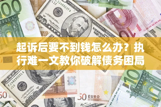 济南起诉后要不到钱怎么办？执行难一文教你破解债务困局