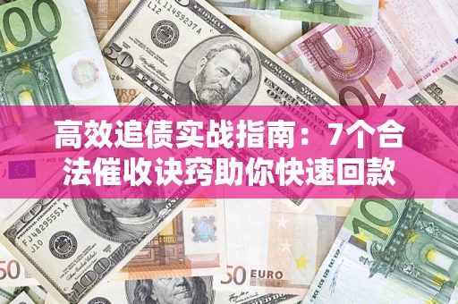 济南高效追债实战指南：7个合法催收诀窍助你快速回款
