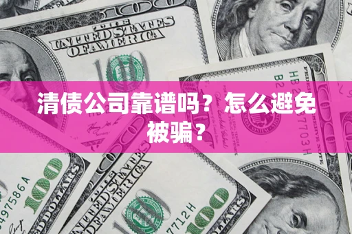 济南清债公司靠谱吗？怎么避免被骗？