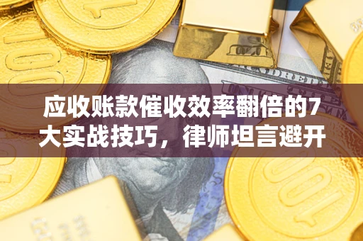 济南应收账款催收效率翻倍的7大实战技巧，律师坦言避开这些法律雷区最关键