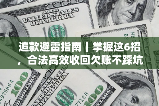 济南追款避雷指南｜掌握这6招，合法高效收回欠账不踩坑
