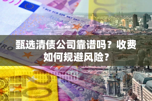 济南甄选清债公司靠谱吗？收费如何规避风险？
