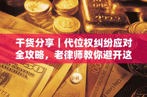 济南干货分享｜代位权纠纷应对全攻略，老律师教你避开这5大雷区