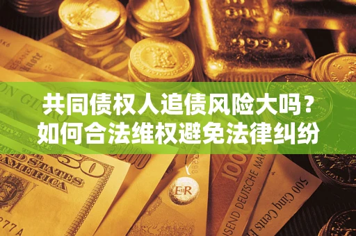济南共同债权人追债风险大吗？如何合法维权避免法律纠纷？