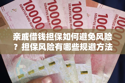 济南亲戚借钱担保如何避免风险？担保风险有哪些规避方法？