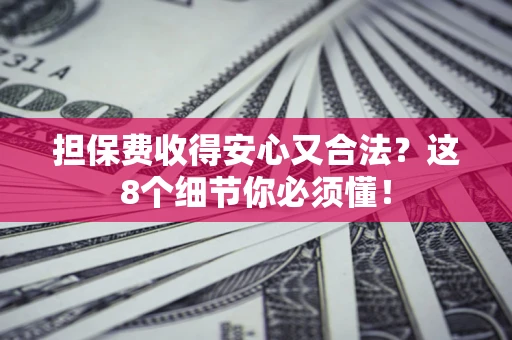 济南担保费收得安心又合法？这8个细节你必须懂！