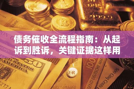 济南债务催收全流程指南：从起诉到胜诉，关键证据这样用