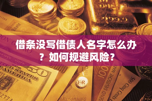 济南借条没写借债人名字怎么办？如何规避风险？