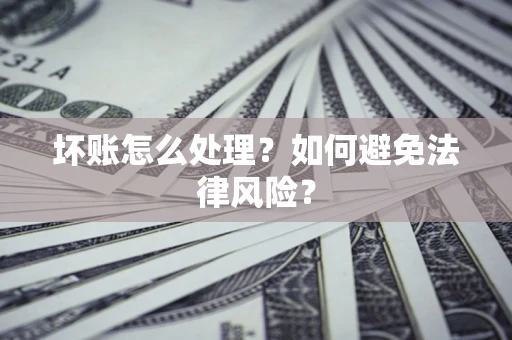 济南坏账怎么处理？如何避免法律风险？