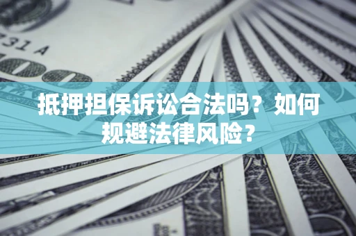 济南抵押担保诉讼合法吗？如何规避法律风险？