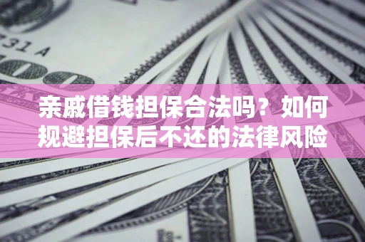 济南亲戚借钱担保合法吗？如何规避担保后不还的法律风险？