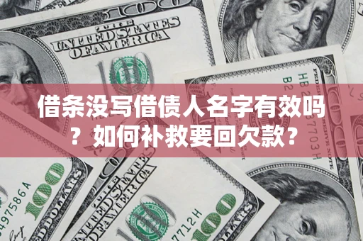 济南借条没写借债人名字有效吗？如何补救要回欠款？