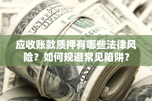 济南应收账款质押有哪些法律风险？如何规避常见陷阱？