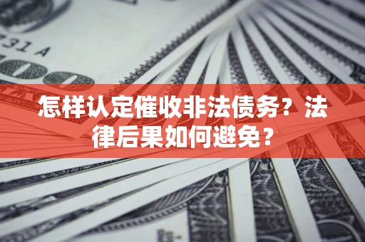 济南怎样认定催收非法债务？法律后果如何避免？