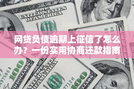 济南网贷负债逾期上征信了怎么办？一份实用协商还款指南请收好