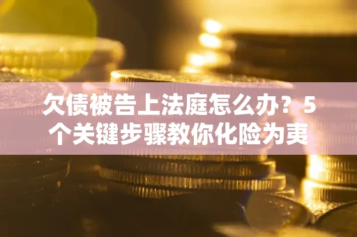 济南欠债被告上法庭怎么办？5个关键步骤教你化险为夷