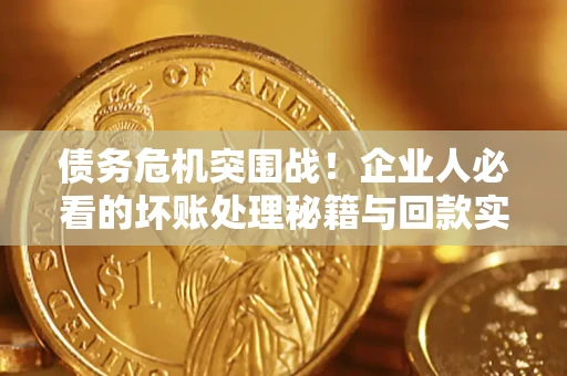 济南债务危机突围战！企业人必看的坏账处理秘籍与回款实战指南