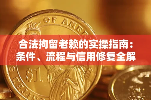济南合法拘留老赖的实操指南:条件、流程与信用修复全解析 济南合法拘留老赖的实操指南:条件、流程与信用修复全解析