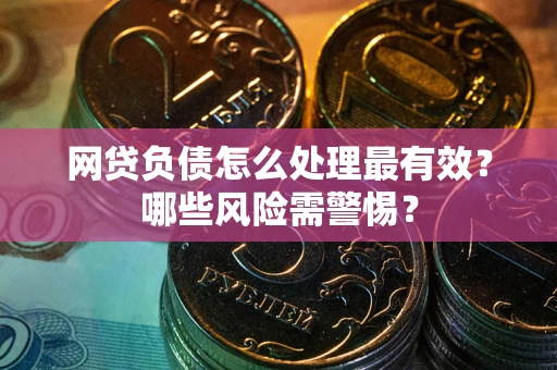 济南网贷负债怎么处理最有效？哪些风险需警惕？