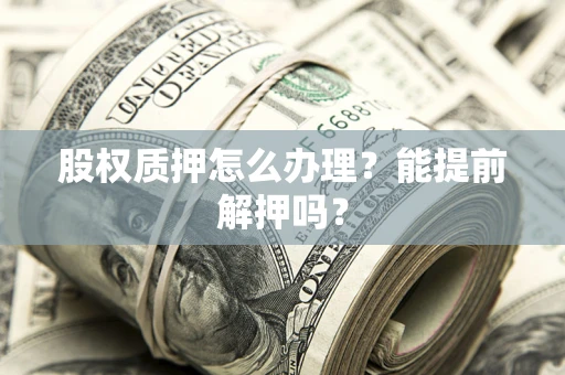 济南股权质押怎么办理？能提前解押吗？