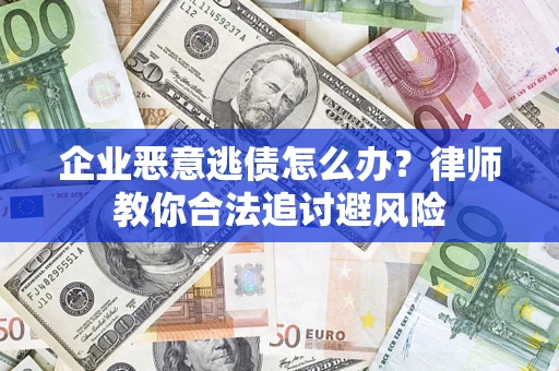 济南企业恶意逃债怎么办？律师教你合法追讨避风险