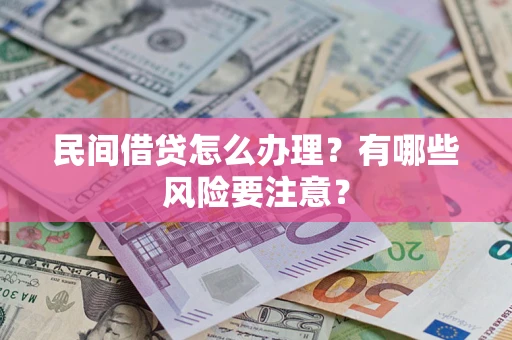 济南民间借贷怎么办理？有哪些风险要注意？