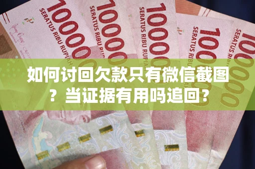 济南如何讨回欠款只有微信截图？当证据有用吗追回？