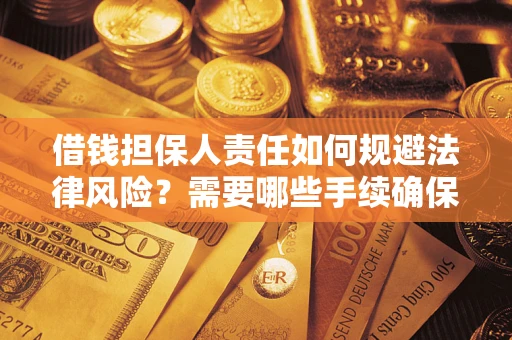 济南借钱担保人责任如何规避法律风险？需要哪些手续确保安全？