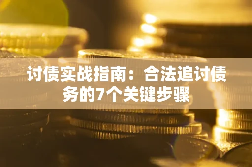 济南讨债实战指南：合法追讨债务的7个关键步骤