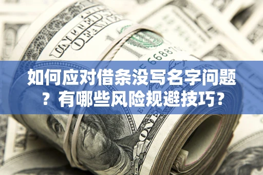 济南如何应对借条没写名字问题？有哪些风险规避技巧？