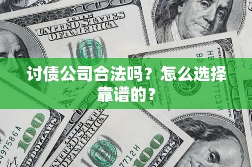 济南讨债公司合法吗？怎么选择靠谱的？