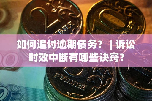 济南如何追讨逾期债务？ | 诉讼时效中断有哪些诀窍？