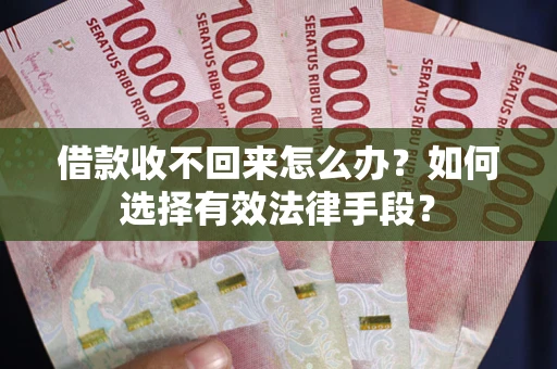 济南借款收不回来怎么办？如何选择有效法律手段？